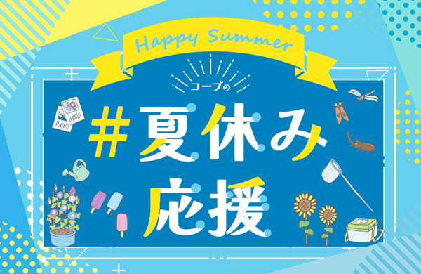 夏休みを楽しく過ごせるように、コープが全力で「夏休み応援」！お子さんの自由研究・宿題、暑い日のごはん作りやお出かけのヒントを特集中！